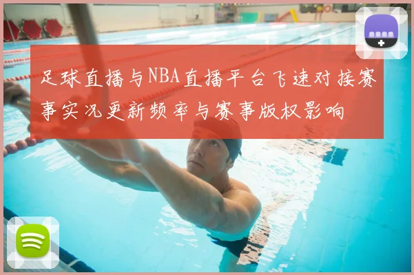 足球直播与NBA直播平台飞速对接赛事实况更新频率与赛事版权影响