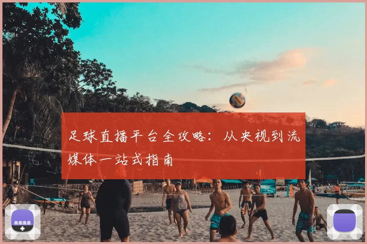 足球直播平台全攻略：从央视到流媒体一站式指南