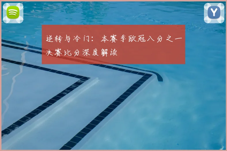 逆转与冷门:本赛季欧冠八分之一决赛比分深度解读