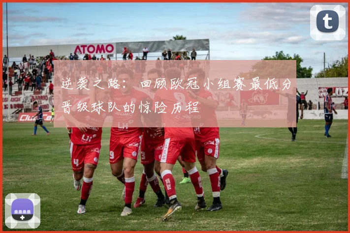 逆袭之路：回顾欧冠小组赛最低分晋级球队的惊险历程
