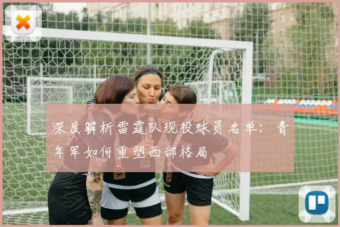 深度解析雷霆队现役球员名单：青年军如何重塑西部格局