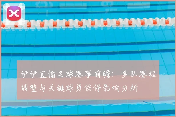 伊伊直播足球赛事前瞻:多队赛程调整与关键球员伤停影响分析