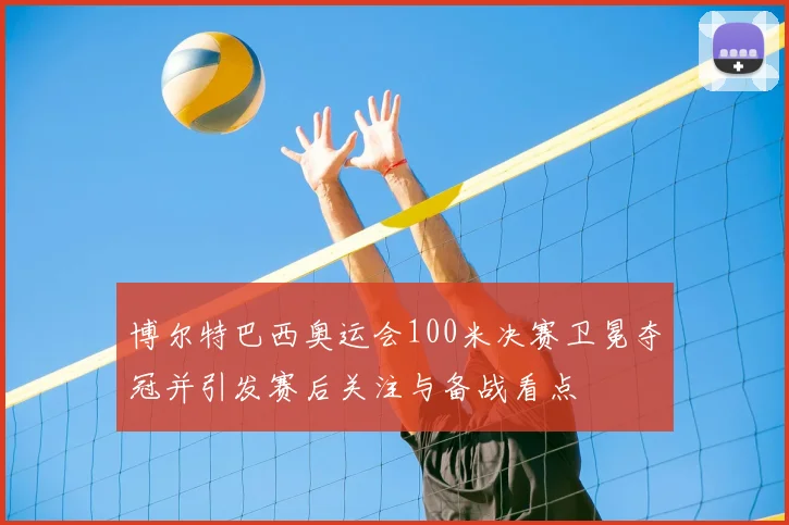 博尔特巴西奥运会100米决赛卫冕夺冠并引发赛后关注与备战看点