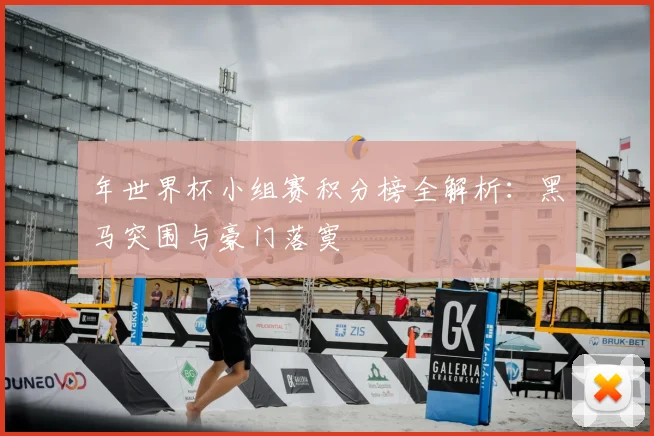 年世界杯小组赛积分榜全解析：黑马突围与豪门落寞